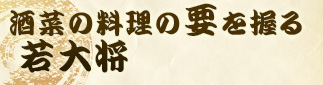 酒菜の料理の要を握る若大将。